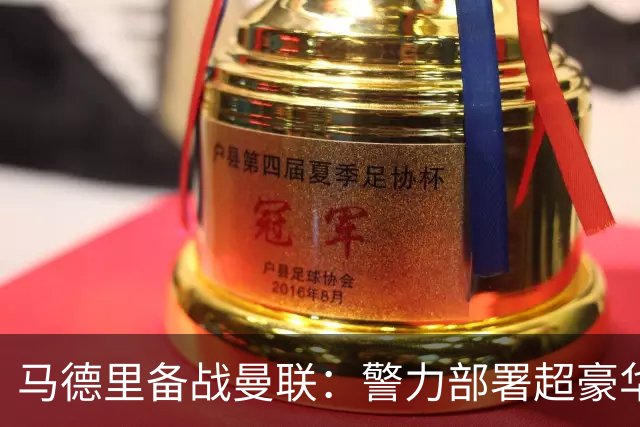 马德里备战曼联：警力部署超豪华，安保如临大敌