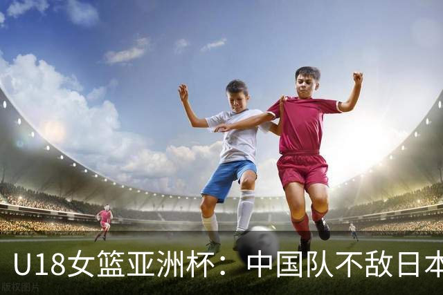 U18女篮亚洲杯：中国队不敌日本 成为小组第二进军半决赛资格赛